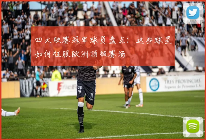 四大联赛冠军球员盘点：这些球星如何征服欧洲顶级赛场