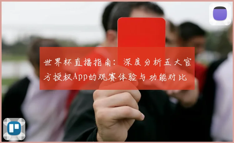世界杯直播指南:深度分析五大官方授权App的观赛体验与功能对比