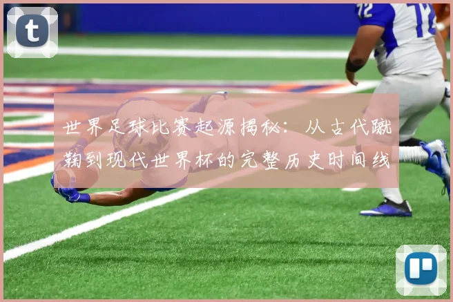 世界足球比赛起源揭秘：从古代蹴鞠到现代世界杯的完整历史时间线