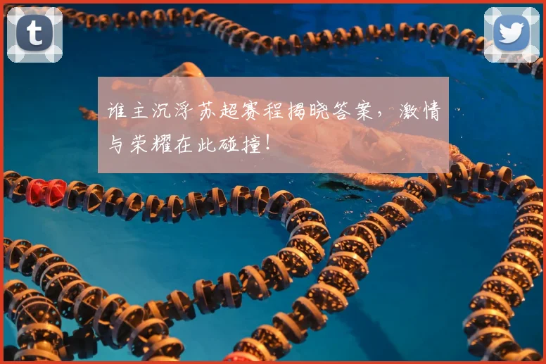 谁主沉浮苏超赛程揭晓答案,激情与荣耀在此碰撞!