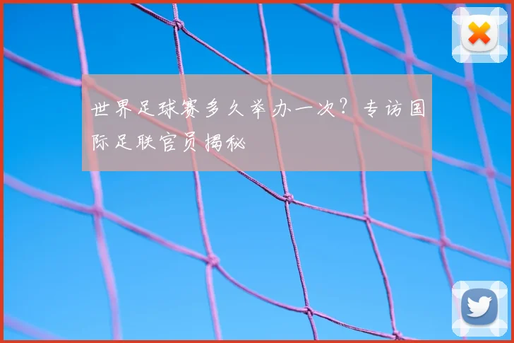 世界足球赛多久举办一次？专访国际足联官员揭秘