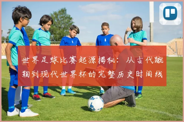 世界足球比赛起源揭秘：从古代蹴鞠到现代世界杯的完整历史时间线