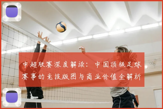 中超联赛深度解读：中国顶级足球赛事的竞技版图与商业价值全解析_20260611140804