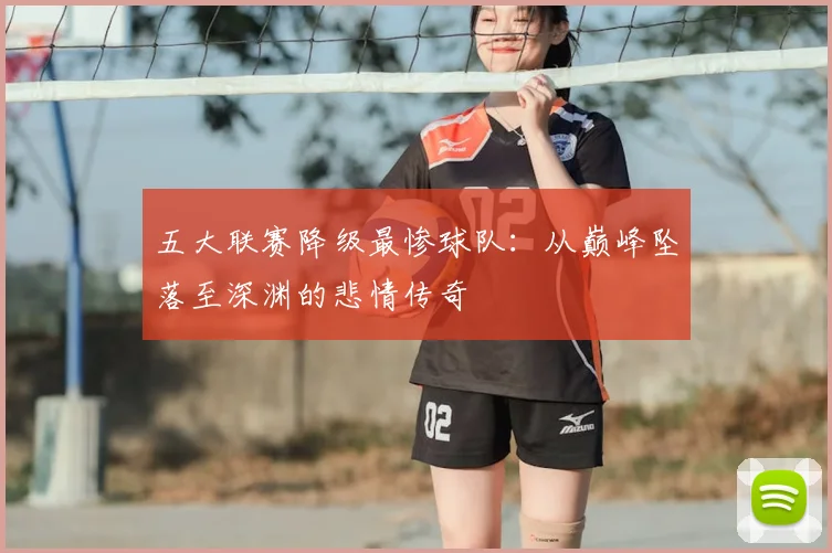 五大联赛降级最惨球队：从巅峰坠落至深渊的悲情传奇