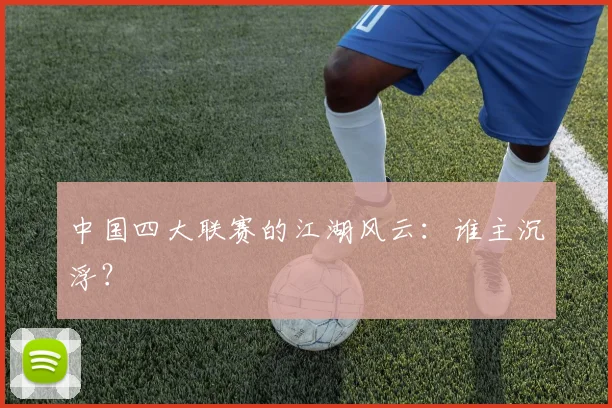中国四大联赛的江湖风云：谁主沉浮？